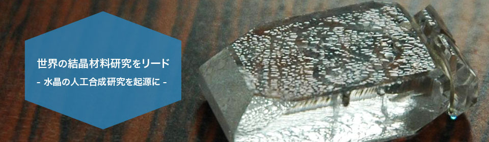 世界の結晶材料研究をリード ‐水晶の人工合成研究を起源に‐